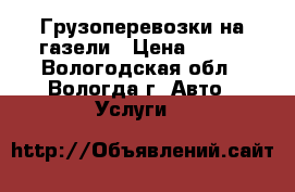 Грузоперевозки на газели › Цена ­ 300 - Вологодская обл., Вологда г. Авто » Услуги   